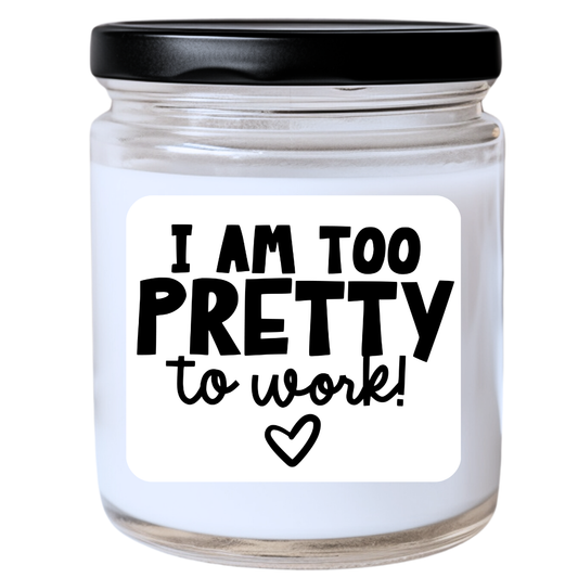 I Am Too Pretty to Work Candle - Snarky & Fabulous, Handpoured Soy Wax, Phthalate-Free, Many Scents Available